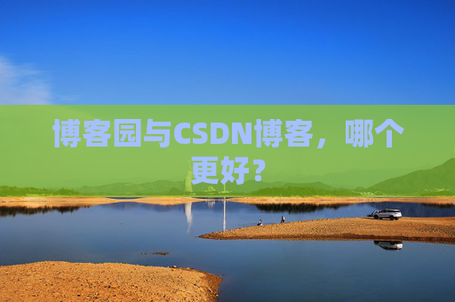 博客园与CSDN博客，哪个更好？