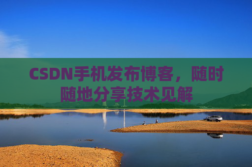 CSDN手机发布博客，随时随地分享技术见解